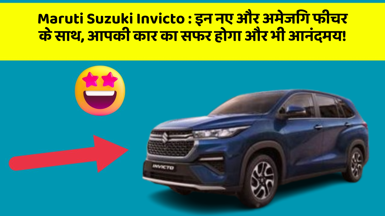 Maruti Suzuki Invicto : इन नए और अमेजिंग फीचर के साथ, आपकी कार का सफर होगा और भी आनंदमय!