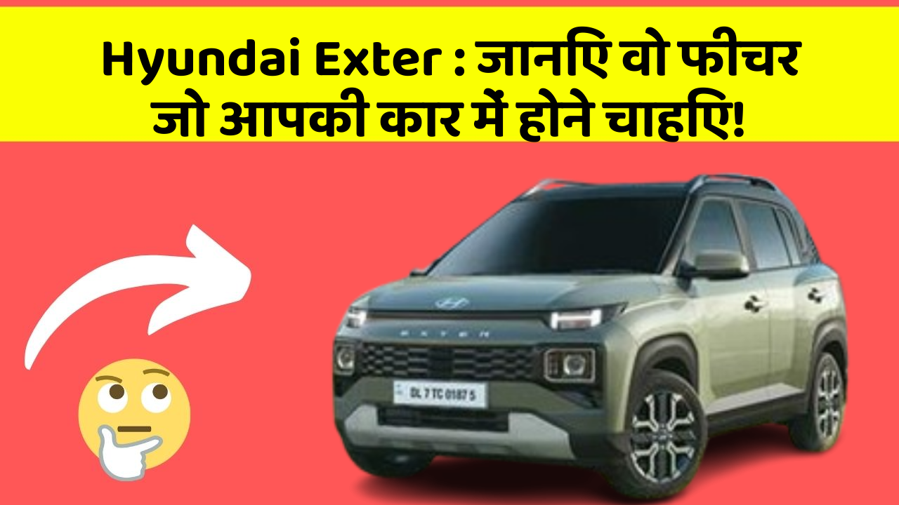 Hyundai Exter: जानिए वो फीचर जो आपकी कार में होने चाहिए!