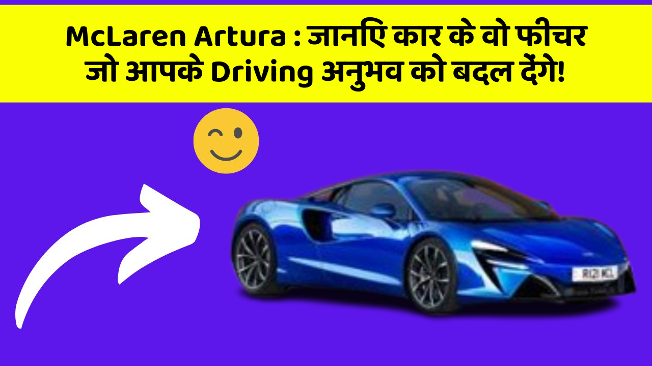 McLaren Artura:जानिए कार के वो फीचर जो आपके Driving अनुभव को बदल देंगे!