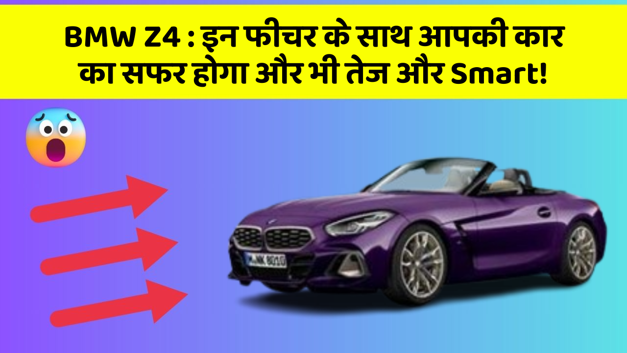 BMW Z4 : इन फीचर के साथ आपकी कार का सफर होगा और भी तेज और Smart!