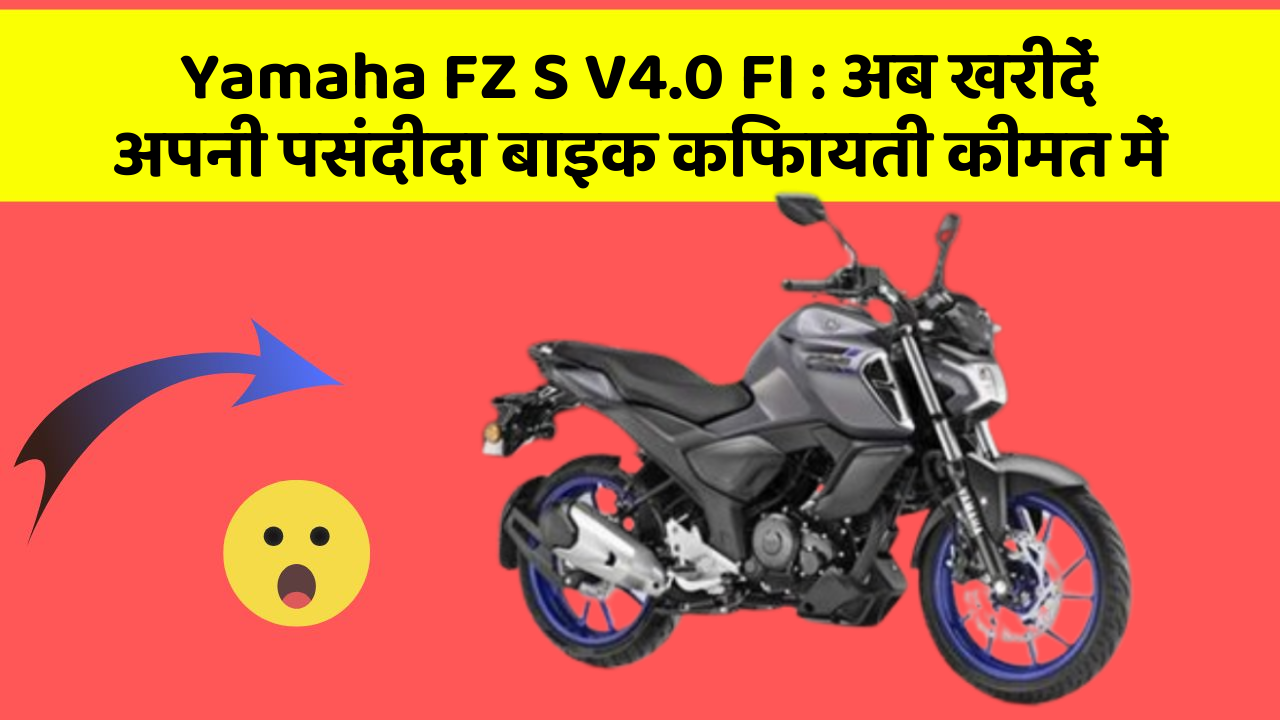 Yamaha FZ S V4.0 FI : अब खरीदें अपनी पसंदीदा बाइक किफायती कीमत में