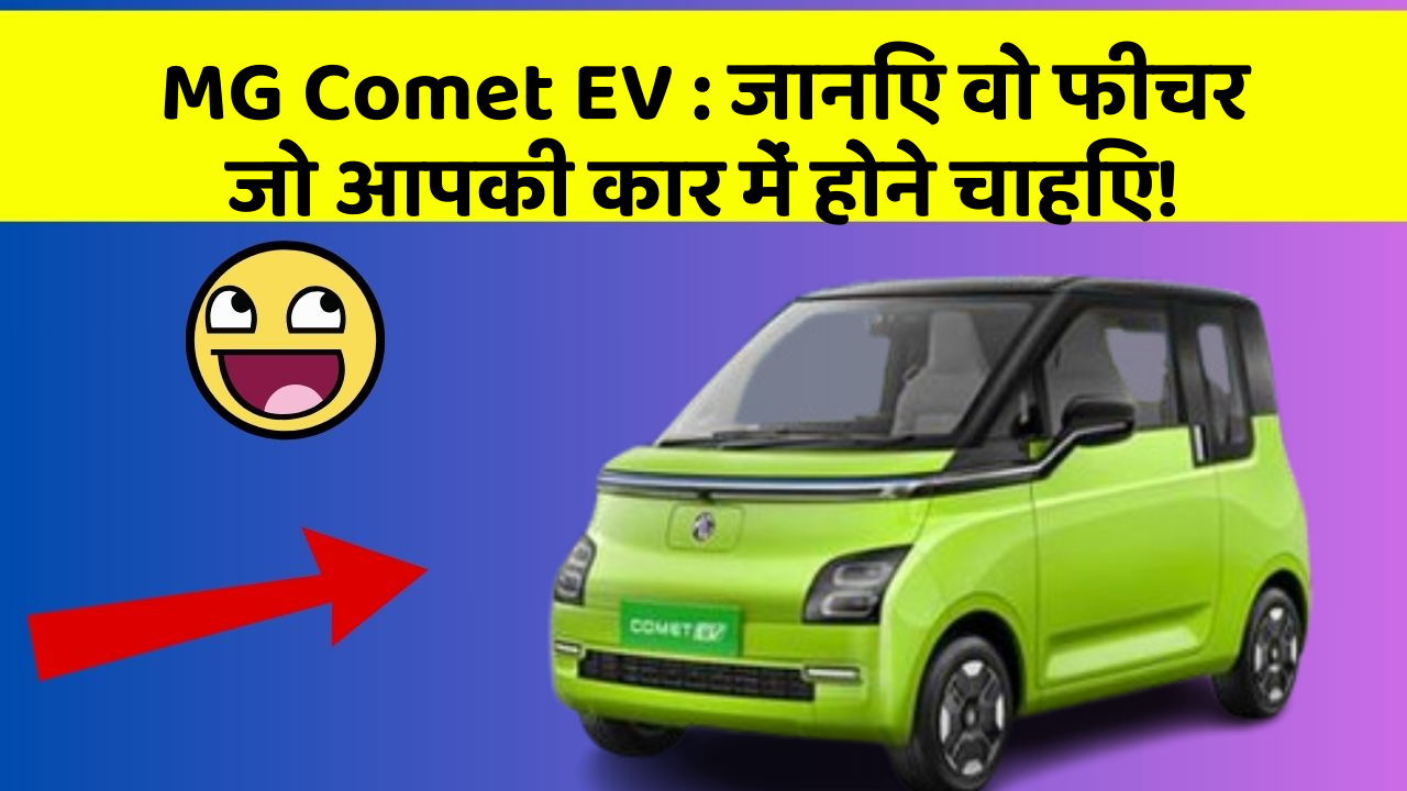 MG Comet EV : जानिए वो फीचर जो आपकी कार में होने चाहिए!