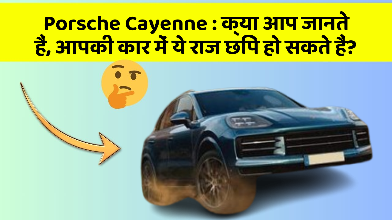 Porsche Cayenne: क्या आप जानते हैं, आपकी कार में ये राज छिपे हो सकते हैं?