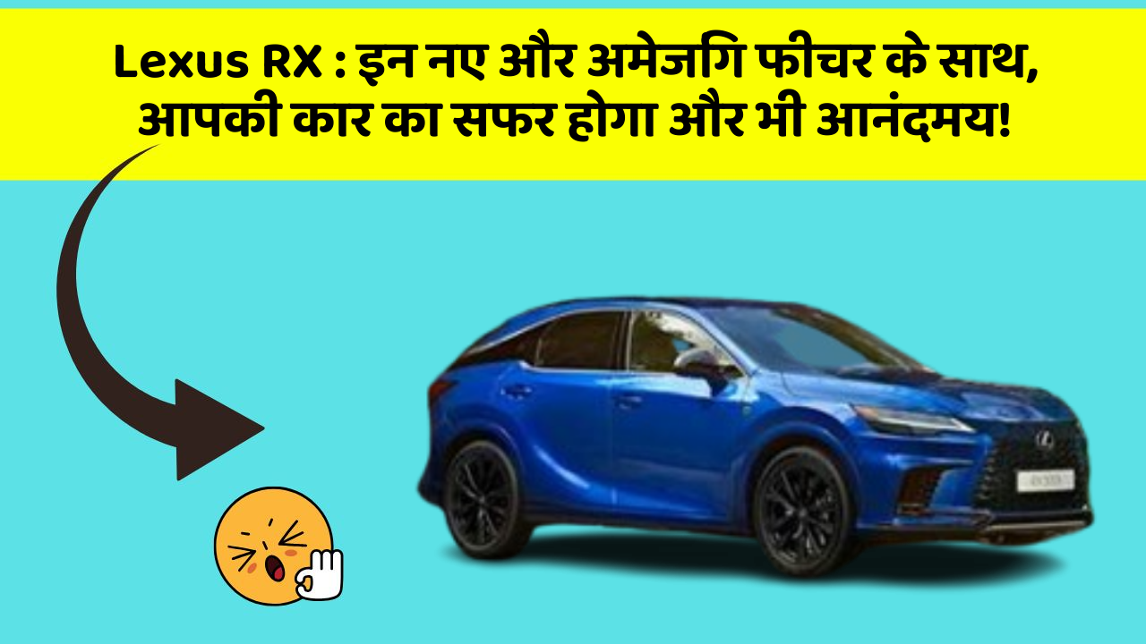 Lexus RX : इन नए और अमेजिंग फीचर के साथ, आपकी कार का सफर होगा और भी आनंदमय!