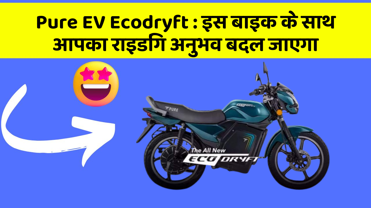 Pure EV Ecodryft: इस बाइक के साथ आपका राइडिंग अनुभव बदल जाएगा