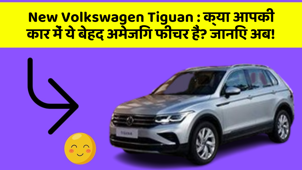 New Volkswagen Tiguan: क्या आपकी कार में ये बेहद अमेजिंग फीचर हैं? जानिए अब!
