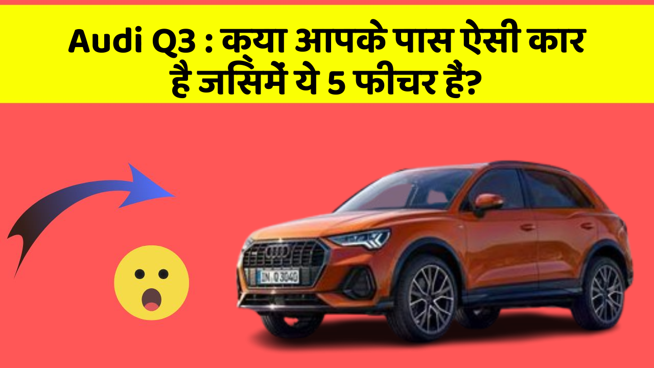 Audi Q3: क्या आपके पास ऐसी कार है जिसमें ये 5 फीचर हैं?