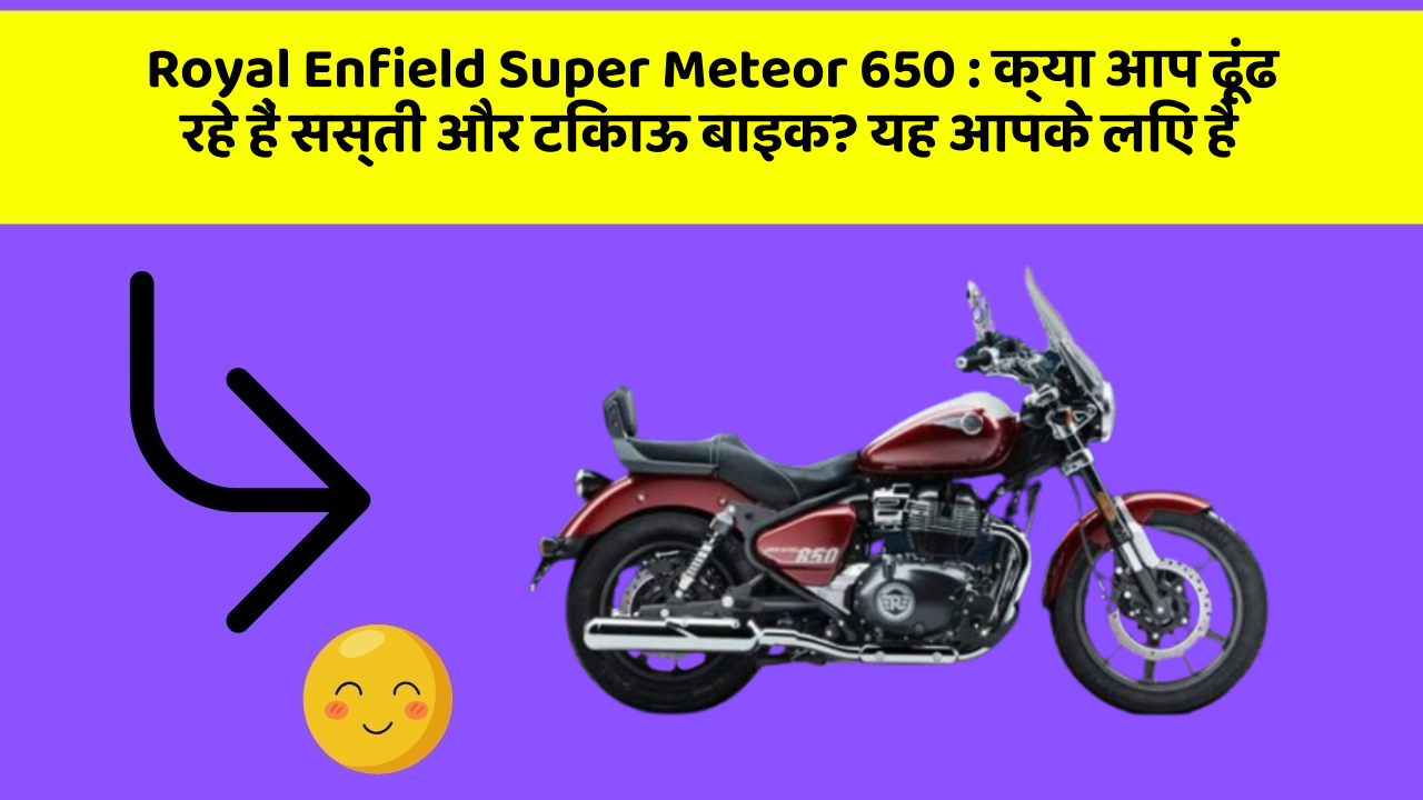 Royal Enfield Super Meteor 650: क्या आप ढूंढ रहे हैं सस्ती और टिकाऊ बाइक? यह आपके लिए है