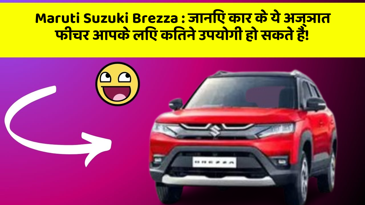 Maruti Suzuki Brezza: जानिए कार के ये अज्ञात फीचर आपके लिए कितने उपयोगी हो सकते हैं!